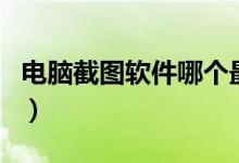 电脑截图软件哪个最好用（电脑截图软件介绍）