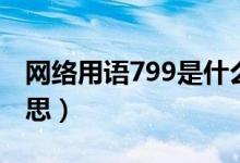 网络用语799是什么意思（网络用语799的意思）