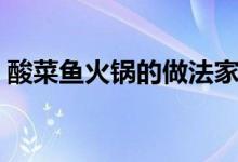 酸菜鱼火锅的做法家常（怎么做酸菜鱼火锅）