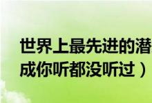 世界上最先进的潜艇（全球10大常规潜艇八成你听都没听过）