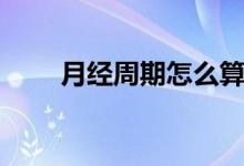 月经周期怎么算（怎么算月经周期）