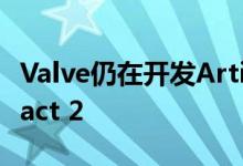 Valve仍在开发Artifact新版本内部称为Artifact 2