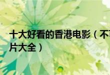 十大好看的香港电影（不可错过的香港电影排行榜经典香港片大全）