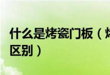 什么是烤瓷门板（烤瓷门板和烤漆门板有什么区别）