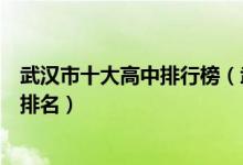 武汉市十大高中排行榜（武汉市有哪些高中武汉市重点高中排名）