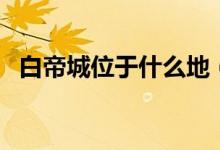 白帝城位于什么地（白帝城位于什么地方）