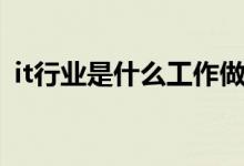 it行业是什么工作做什么的（什么是it行业）