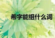 希字能组什么词（希生字的组词介绍）