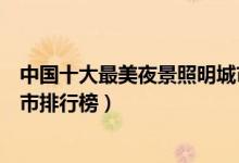 中国十大最美夜景照明城市盘点（最美中国十大夜景照明城市排行榜）