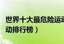 世界十大最危险运动排名（世界十大最危险运动排行榜）