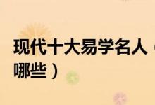 现代十大易学名人（易学名家介绍周易大师有哪些）