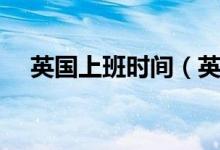 英国上班时间（英国上班时间多少小时）