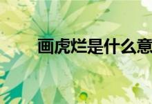 画虎烂是什么意思（画虎烂的意思）