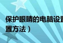 保护眼睛的电脑设置方法（保护眼睛的电脑设置方法）