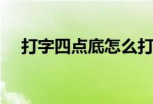 打字四点底怎么打（搜狗四点底怎么打）
