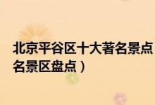 北京平谷区十大著名景点（平谷区著名旅游景点平谷区最有名景区盘点）