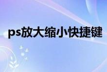 ps放大缩小快捷键（ps如何放大放大缩小）