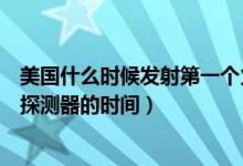 美国什么时候发射第一个火星探测器（美国发射第一个火星探测器的时间）