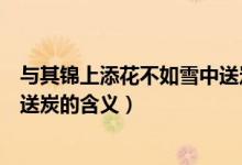 与其锦上添花不如雪中送炭的意思（与其锦上添花不如雪中送炭的含义）