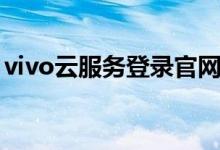 vivo云服务登录官网入口（vivo云服务登录）