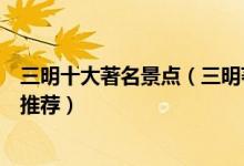 三明十大著名景点（三明著名旅游景点介绍三明有名的景点推荐）