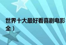 世界十大最好看喜剧电影（有什么好看的喜剧电影喜剧片大全）