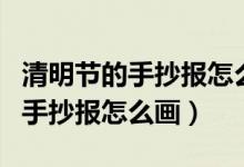 清明节的手抄报怎么画三年级下册（清明节的手抄报怎么画）