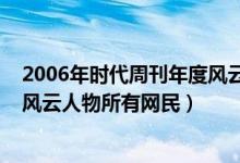 2006年时代周刊年度风云人物是谁（2006年时代周刊年度风云人物所有网民）
