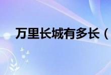 万里长城有多长（中国万里长城有多长）