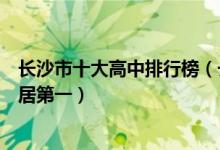 长沙市十大高中排行榜（长沙市重点高中排行榜长郡中学位居第一）