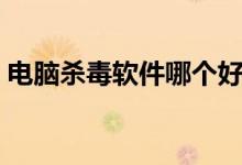 电脑杀毒软件哪个好（电脑杀毒软件哪个好）