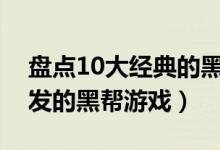 盘点10大经典的黑帮游戏（让人肾上腺素爆发的黑帮游戏）