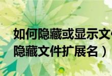 如何隐藏或显示文件的扩展名?（怎样显示和隐藏文件扩展名）