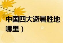 中国四大避暑胜地（国内四大避暑胜地分别是哪里）