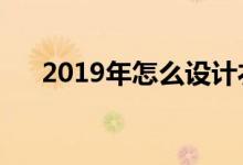 2019年怎么设计衣柜（这样设计流行）