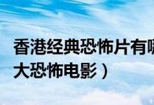 香港经典恐怖片有哪些（盘点香港影坛经典十大恐怖电影）