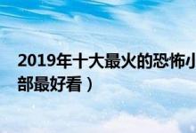 2019年十大最火的恐怖小说排行榜（2019最新恐怖小说哪部最好看）