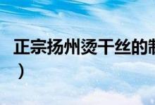 正宗扬州烫干丝的制作方法（烫干丝的的方法）