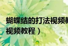 蝴蝶结的打法视频教程初学者（蝴蝶结的打法视频教程）