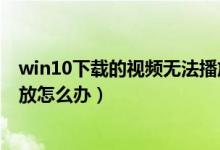 win10下载的视频无法播放（win10系统中土豆视频无法播放怎么办）