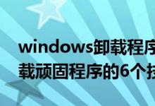 windows卸载程序的命令（Windows 中卸载顽固程序的6个技巧）