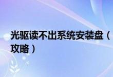 光驱读不出系统安装盘（电脑甩掉光驱用U盘安装系统最详攻略）