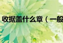 收据盖什么章（一般在收据上盖什么章有效）