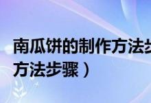 南瓜饼的制作方法步骤说明文（南瓜饼的制作方法步骤）