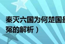 秦灭六国为何楚国最冤（秦灭六国为何楚国最冤的解析）