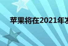 苹果将在2021年发布了基于手臂的Mac
