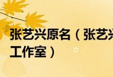 张艺兴原名（张艺兴什么时候在中国成立个人工作室）