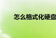 怎么格式化硬盘（如何格式化硬盘）
