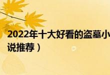 2022年十大好看的盗墓小说（盗墓小说十大排行榜盗墓类小说推荐）