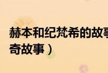 赫本和纪梵希的故事（关于赫本和纪梵希的传奇故事）